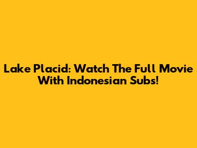 Lake Placid: Watch The Full Movie With Indonesian Subs!
