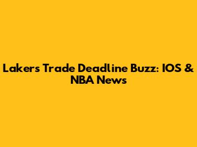 Lakers' Trade Deadline Buzz: IOS & NBA News