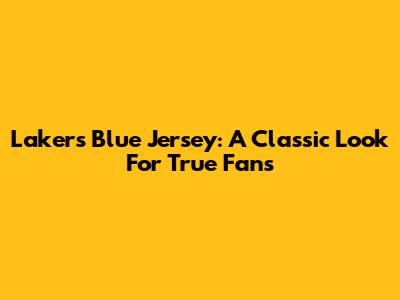 Lakers Blue Jersey: A Classic Look For True Fans