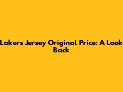 Lakers Jersey Original Price: A Look Back