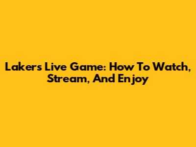 Lakers Live Game: How To Watch, Stream, And Enjoy