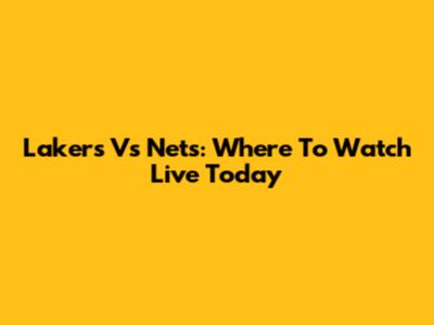 Lakers Vs Nets: Where To Watch Live Today
