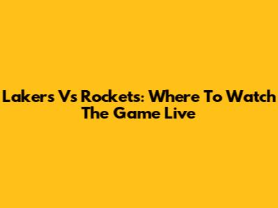 Lakers Vs Rockets: Where To Watch The Game Live