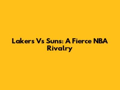 Lakers Vs Suns: A Fierce NBA Rivalry