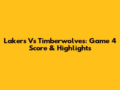 Lakers Vs Timberwolves: Game 4 Score & Highlights