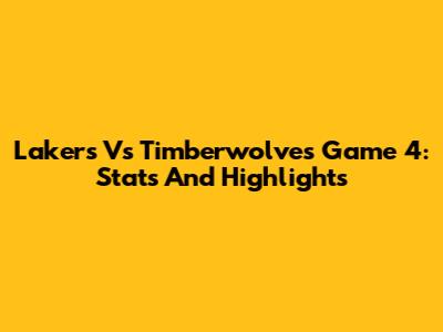 Lakers Vs Timberwolves Game 4: Stats And Highlights
