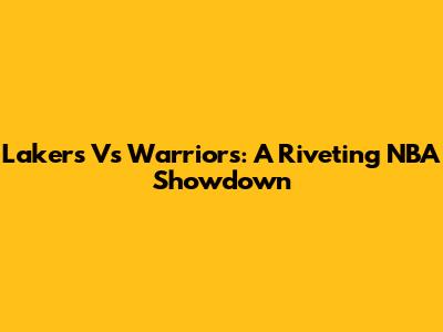 Lakers Vs Warriors: A Riveting NBA Showdown