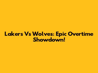 Lakers Vs Wolves: Epic Overtime Showdown!