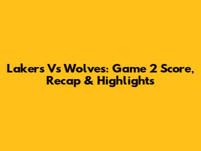 Lakers Vs Wolves: Game 2 Score, Recap & Highlights