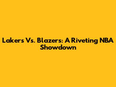 Lakers Vs. Blazers: A Riveting NBA Showdown