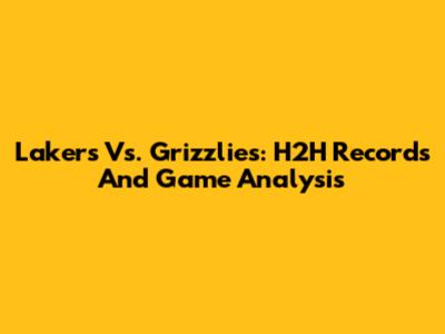 Lakers Vs. Grizzlies: H2H Records And Game Analysis