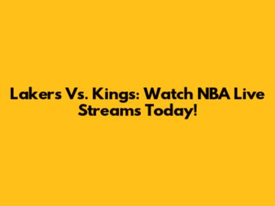 Lakers Vs. Kings: Watch NBA Live Streams Today!