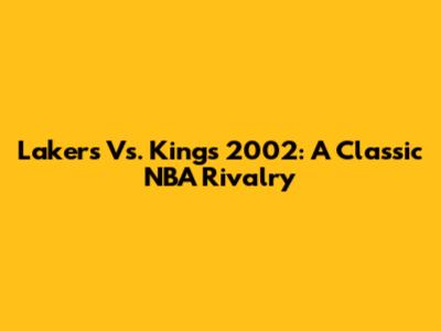 Lakers Vs. Kings 2002: A Classic NBA Rivalry