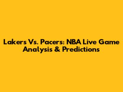 Lakers Vs. Pacers: NBA Live Game Analysis & Predictions