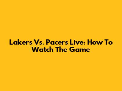 Lakers Vs. Pacers Live: How To Watch The Game