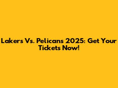Lakers Vs. Pelicans 2025: Get Your Tickets Now!