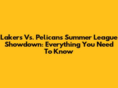 Lakers Vs. Pelicans Summer League Showdown: Everything You Need To Know