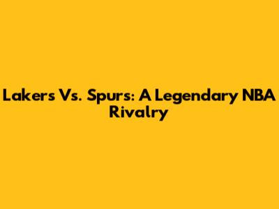 Lakers Vs. Spurs: A Legendary NBA Rivalry