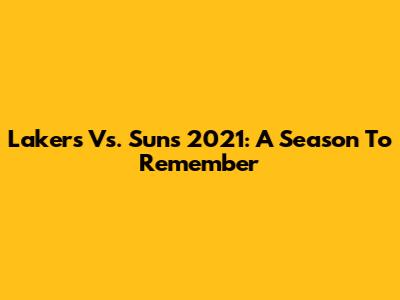 Lakers Vs. Suns 2021: A Season To Remember