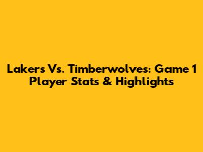Lakers Vs. Timberwolves: Game 1 Player Stats & Highlights