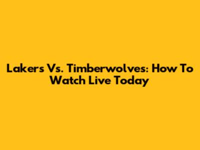 Lakers Vs. Timberwolves: How To Watch Live Today