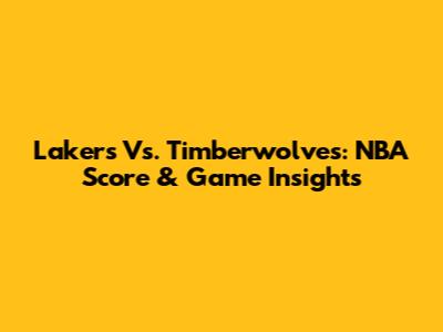 Lakers Vs. Timberwolves: NBA Score & Game Insights