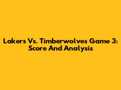 Lakers Vs. Timberwolves Game 3: Score And Analysis