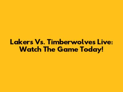 Lakers Vs. Timberwolves Live: Watch The Game Today!