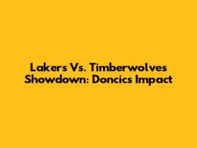 Lakers Vs. Timberwolves Showdown: Doncic's Impact