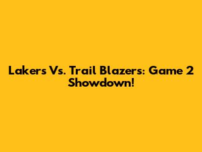 Lakers Vs. Trail Blazers: Game 2 Showdown!