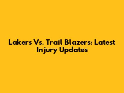 Lakers Vs. Trail Blazers: Latest Injury Updates