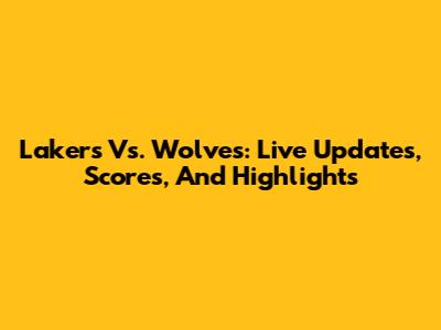 Lakers Vs. Wolves: Live Updates, Scores, And Highlights