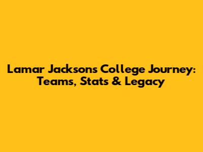 Lamar Jackson's College Journey: Teams, Stats & Legacy