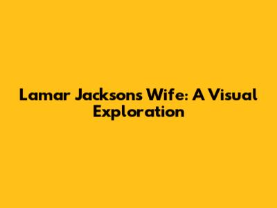 Lamar Jackson's Wife: A Visual Exploration