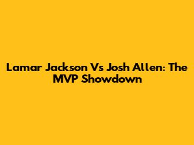 Lamar Jackson Vs Josh Allen: The MVP Showdown