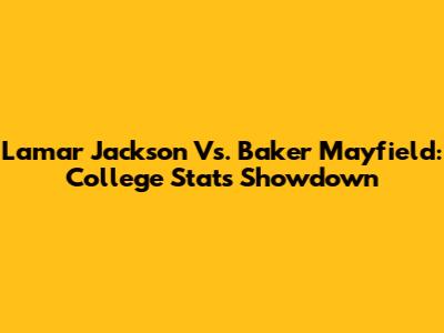 Lamar Jackson Vs. Baker Mayfield: College Stats Showdown