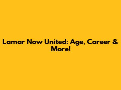 Lamar Now United: Age, Career & More!