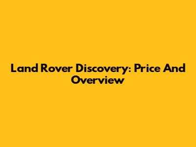 Land Rover Discovery: Price And Overview