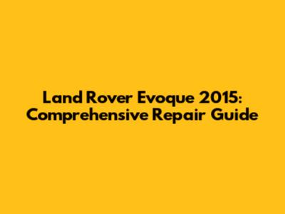 Land Rover Evoque 2015: Comprehensive Repair Guide