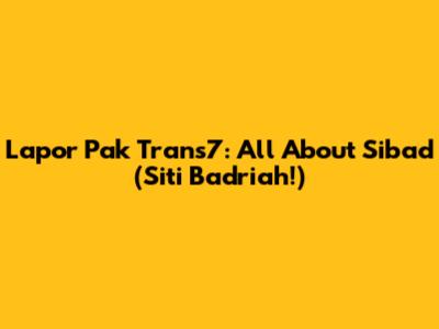 Lapor Pak Trans7: All About Sibad (Siti Badriah!)