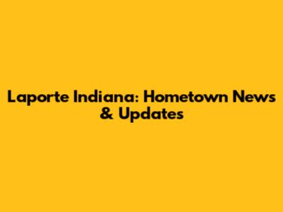 Laporte Indiana: Hometown News & Updates