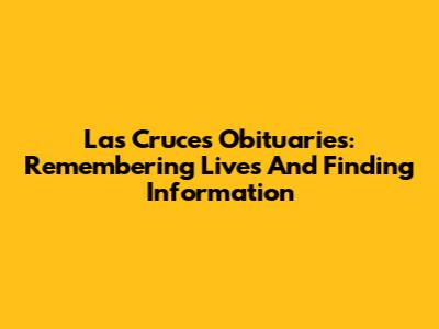 Las Cruces Obituaries: Remembering Lives And Finding Information