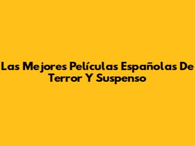 Las Mejores Películas Españolas De Terror Y Suspenso