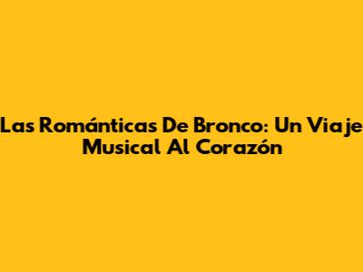 Las Románticas De Bronco: Un Viaje Musical Al Corazón