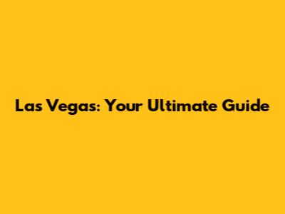 Las Vegas: Your Ultimate Guide