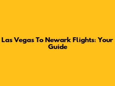 Las Vegas To Newark Flights: Your Guide