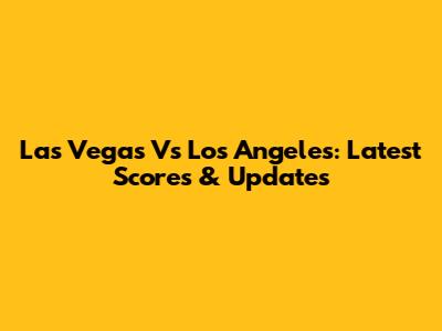 Las Vegas Vs Los Angeles: Latest Scores & Updates
