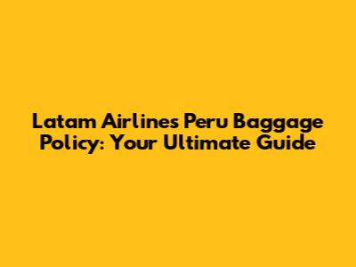 Latam Airlines Peru Baggage Policy: Your Ultimate Guide