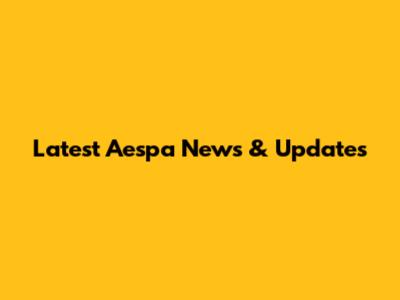 Latest Aespa News & Updates