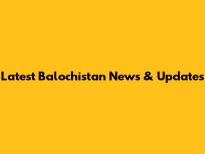 Latest Balochistan News & Updates